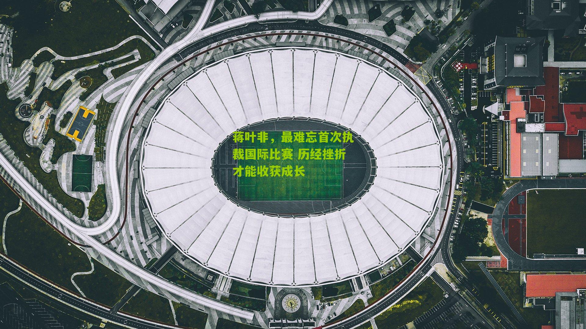 蒋叶非,最难忘首次执裁国际比赛 历经挫折才能收获成长