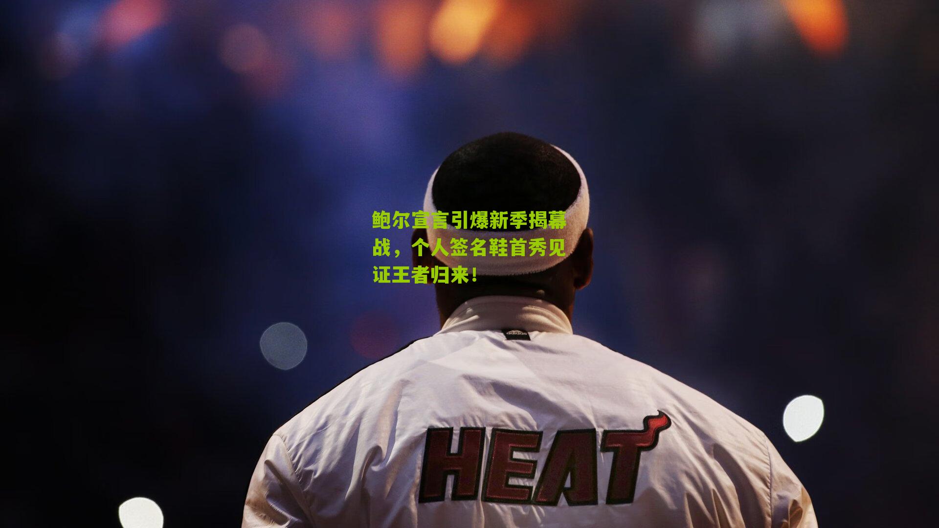 鲍尔宣言引爆新季揭幕战,个人签名鞋首秀见证王者归来!