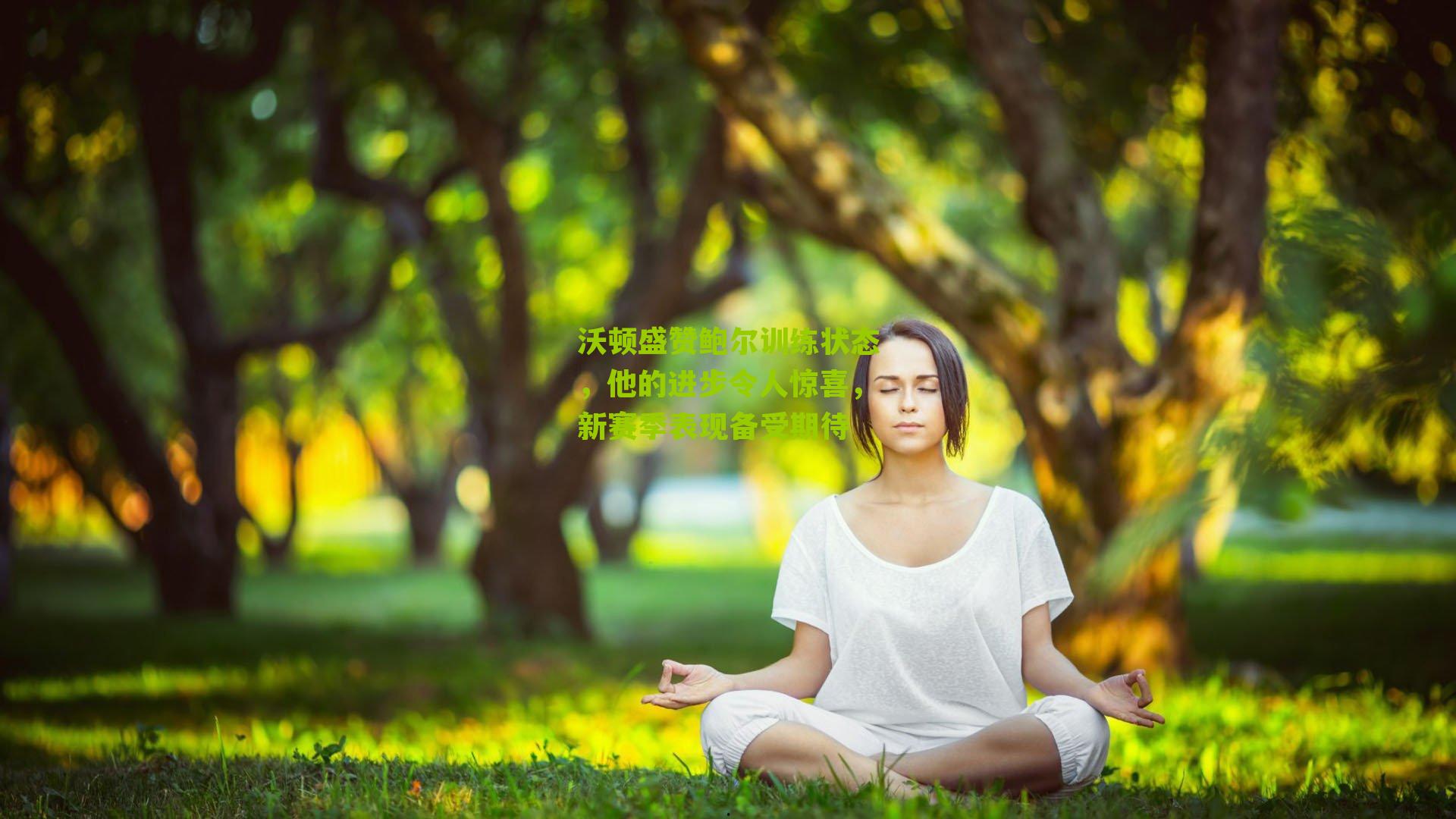 沃顿盛赞鲍尔训练状态,他的进步令人惊喜,新赛季表现备受期待