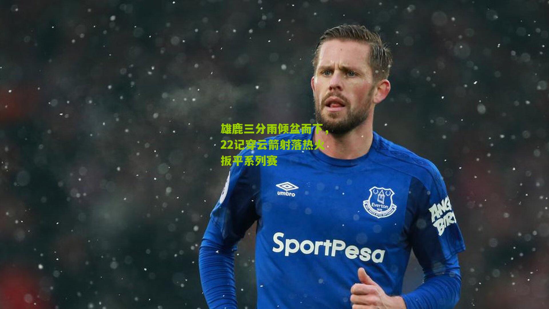 雄鹿三分雨倾盆而下,22记穿云箭射落热火扳平系列赛