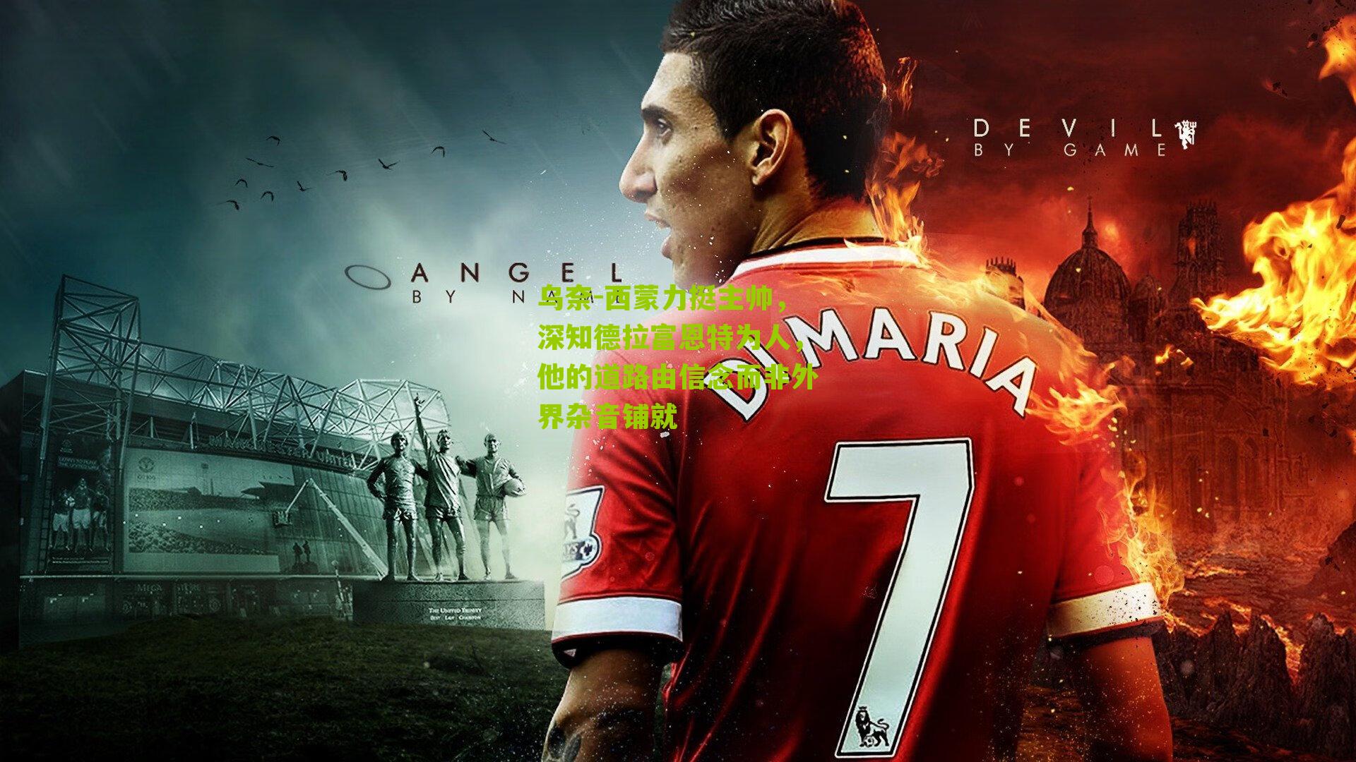 乌奈-西蒙力挺主帅，深知德拉富恩特为人，他的道路由信念而非外界杂音铺就