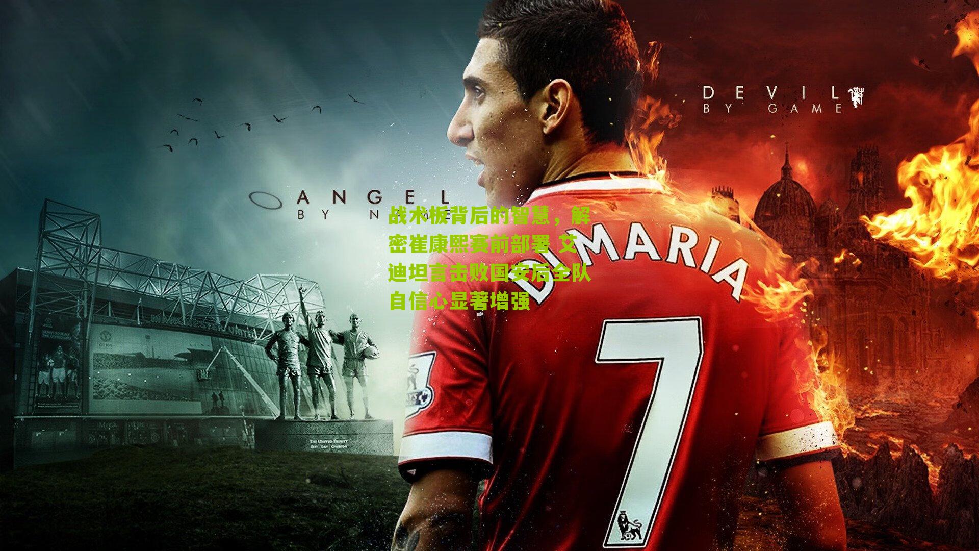 战术板背后的智慧，解密崔康熙赛前部署 艾迪坦言击败国安后全队自信心显著增强