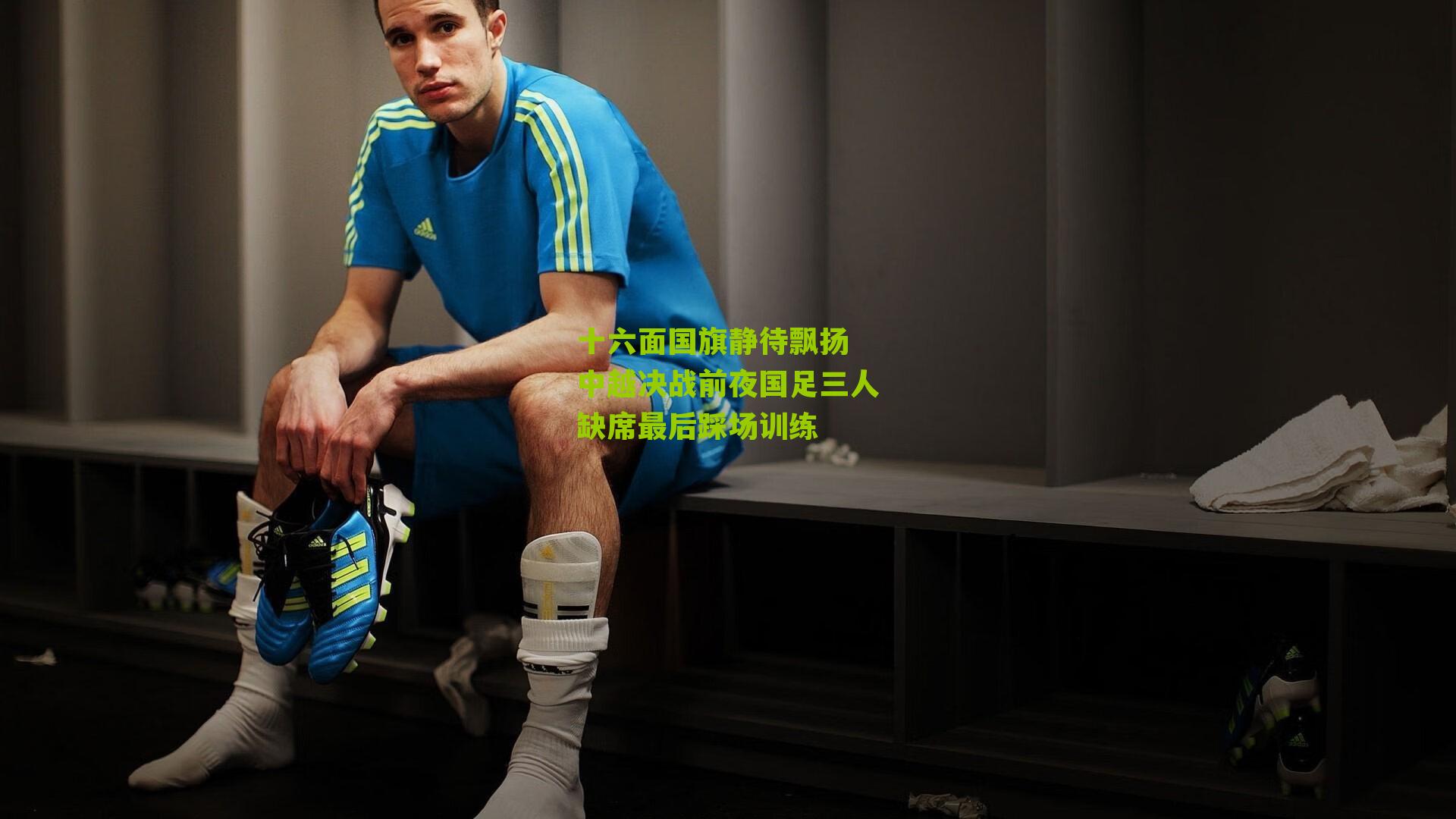 十六面国旗静待飘扬 中越决战前夜国足三人缺席最后踩场训练