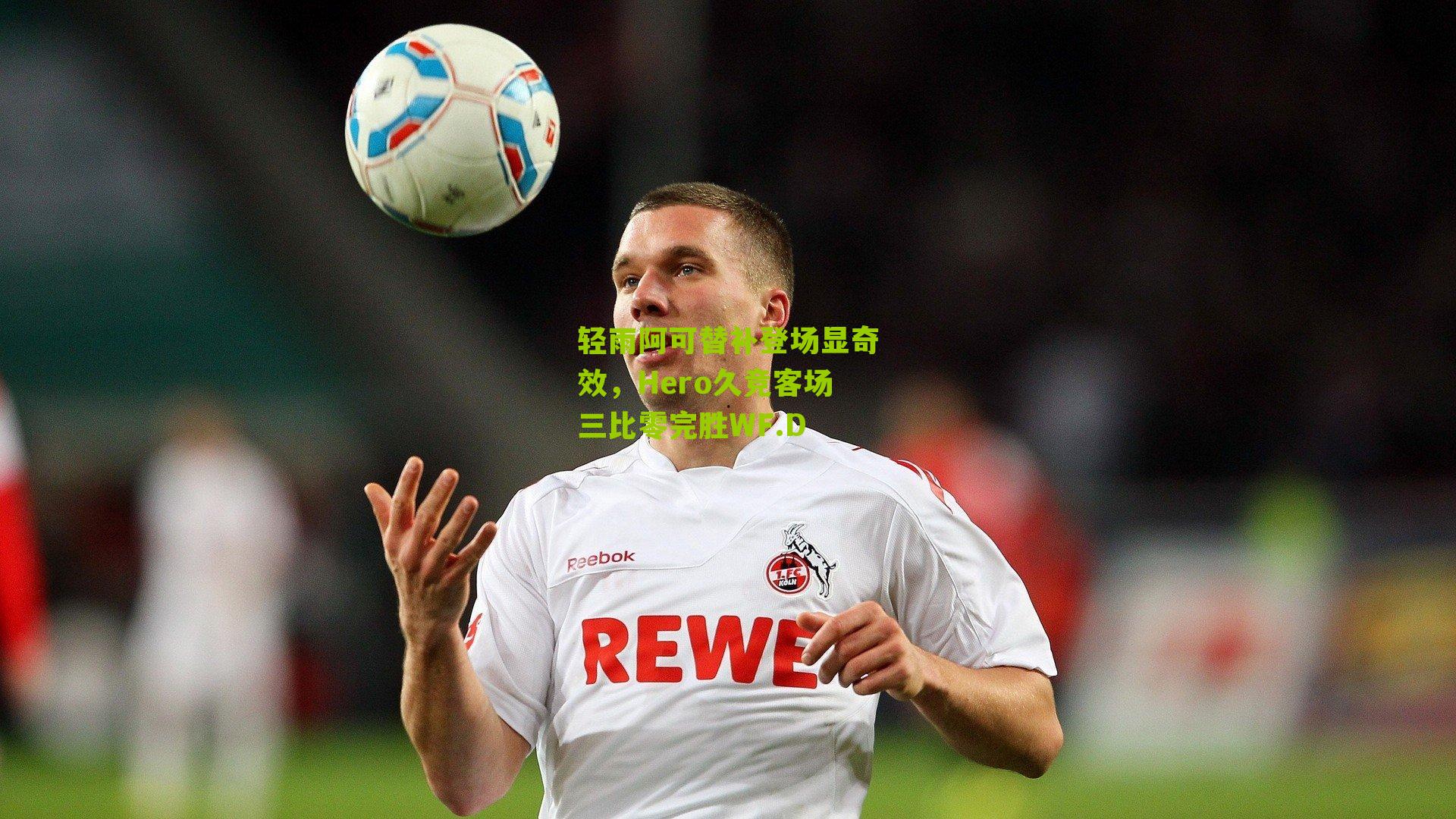轻雨阿可替补登场显奇效,Hero久竞客场三比零完胜WF.D