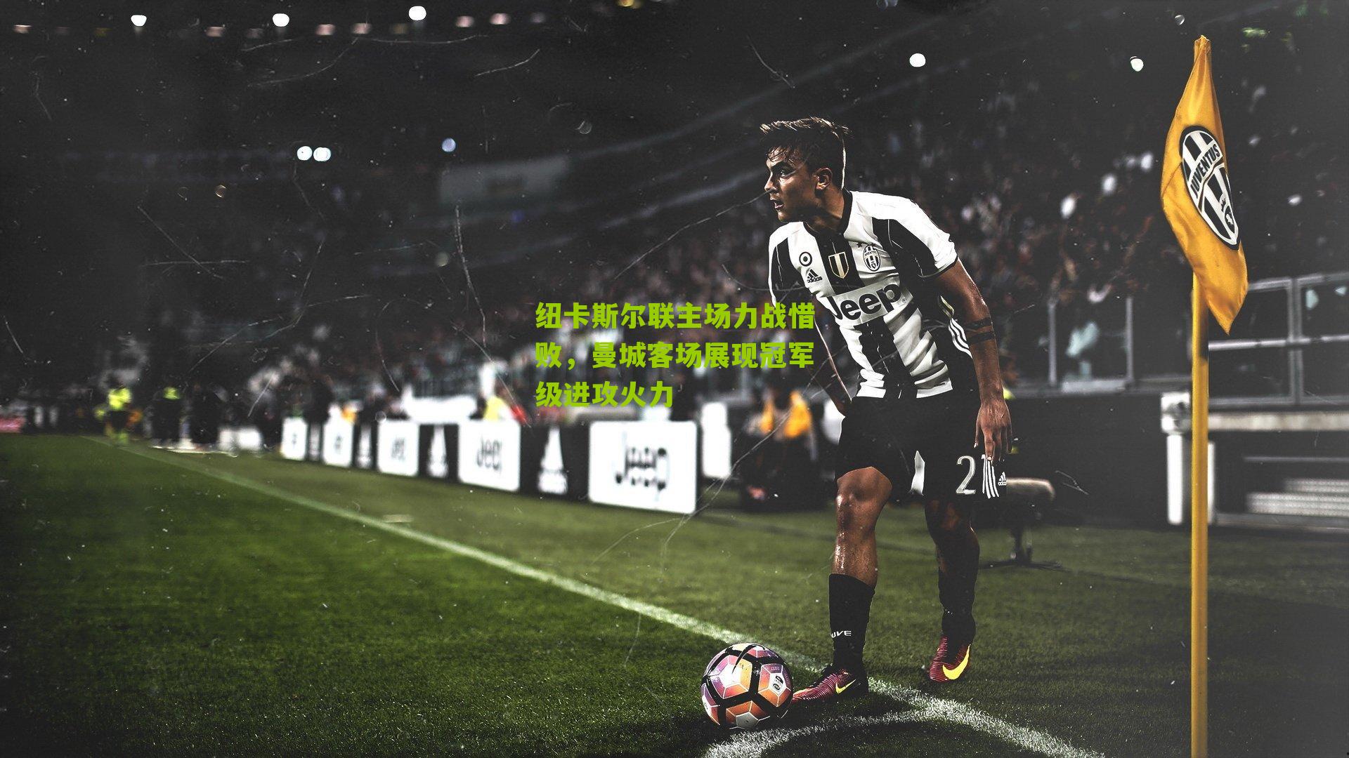 纽卡斯尔联主场力战惜败，曼城客场展现冠军级进攻火力