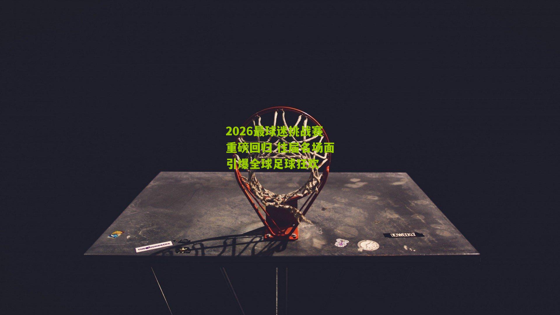 2026最球迷挑战赛重磅回归 往届名场面引爆全球足球狂欢