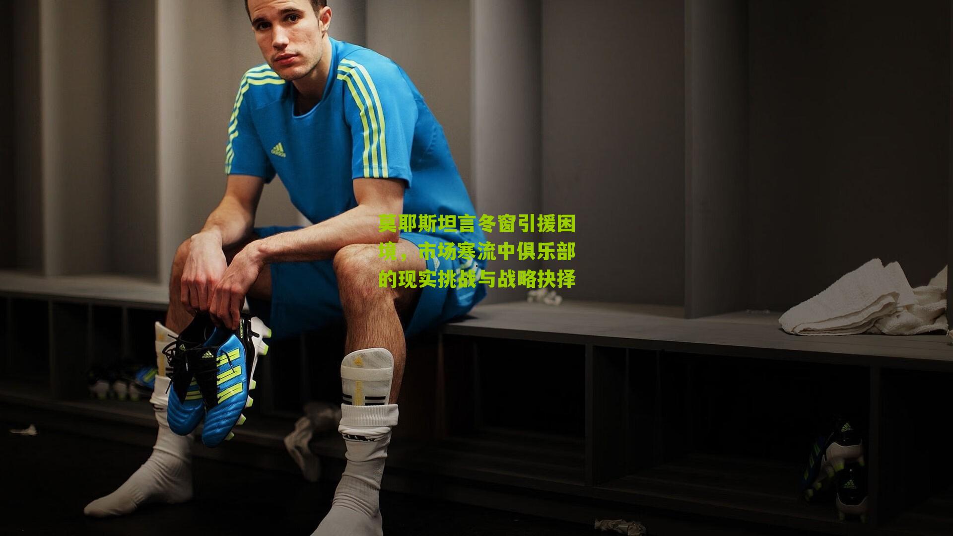 莫耶斯坦言冬窗引援困境，市场寒流中俱乐部的现实挑战与战略抉择